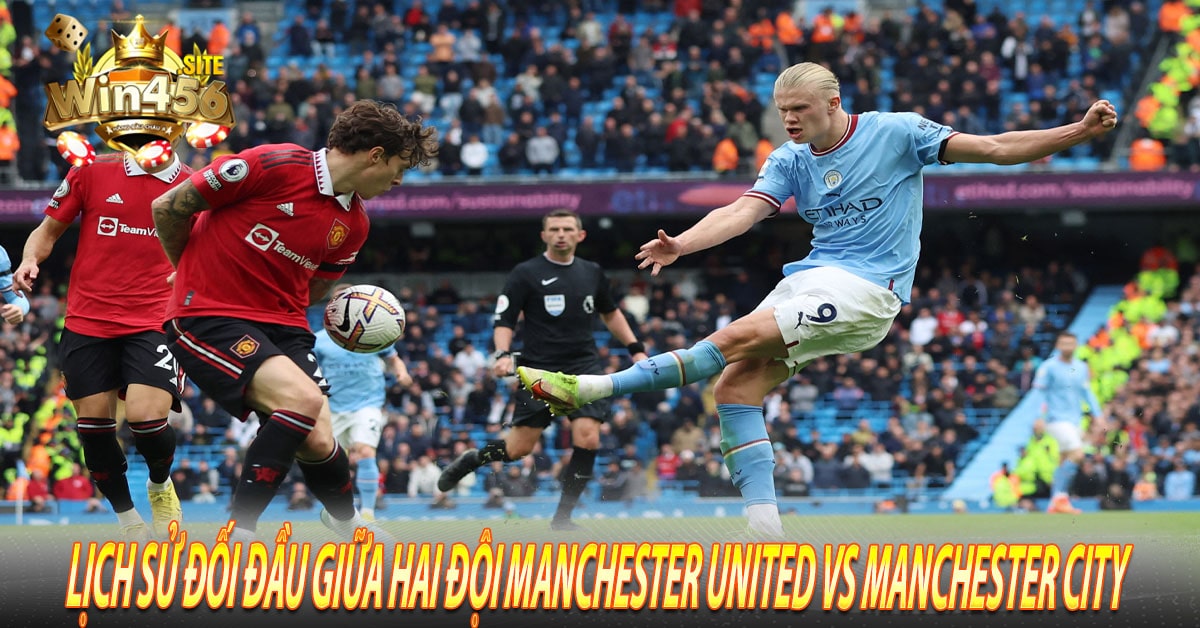 Lịch sử đối đầu giữa hai đội Manchester United vs Manchester City