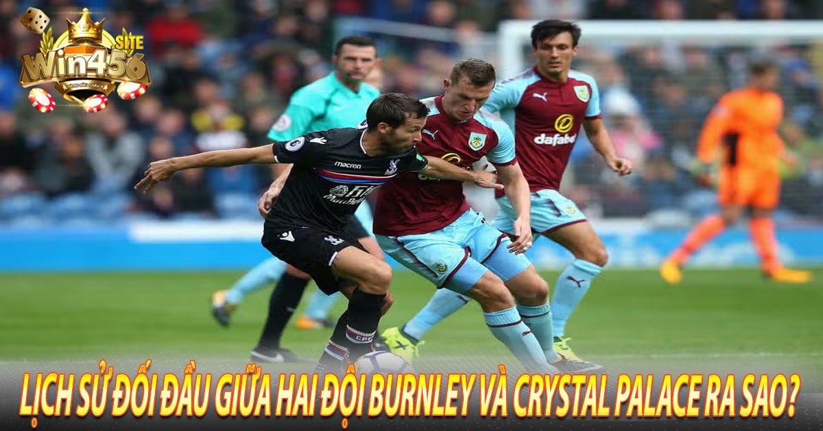 Lịch sử đối đầu giữa hai đội Burnley và Crystal Palace ra sao?